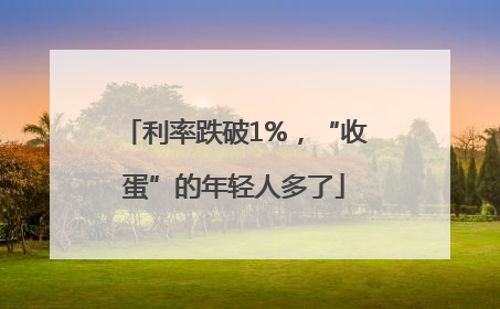 利率跌破1%，“收蛋”的年轻人多了