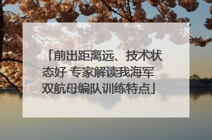 前出距离远、技术状态好 专家解读我海军双航母编队训练特点
