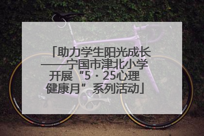 助力学生阳光成长——宁国市津北小学开展“5・25心理健康月”系列活动