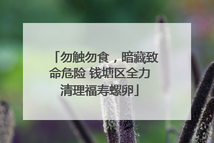 勿触勿食，暗藏致命危险 钱塘区全力清理福寿螺卵