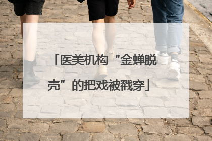 医美机构“金蝉脱壳”的把戏被戳穿