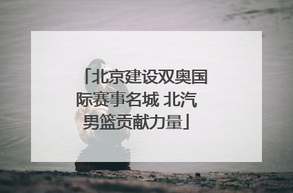 北京建设双奥国际赛事名城 北汽男篮贡献力量