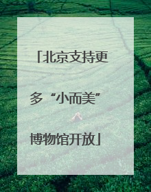 北京支持更多“小而美”博物馆开放