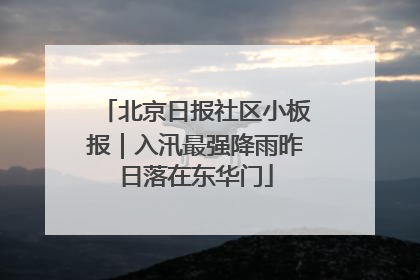北京日报社区小板报｜入汛最强降雨昨日落在东华门