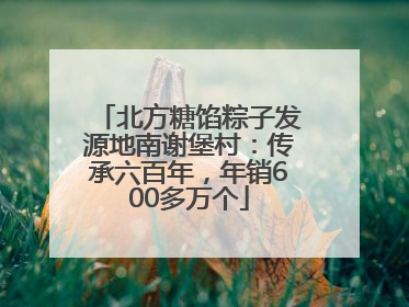 北方糖馅粽子发源地南谢堡村：传承六百年，年销600多万个