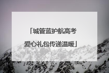 城管蓝护航高考 爱心礼包传递温暖
