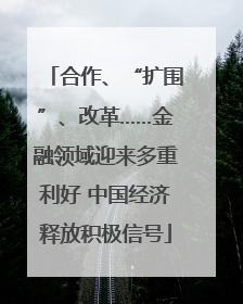 合作、“扩围”、改革……金融领域迎来多重利好 中国经济释放积极信号