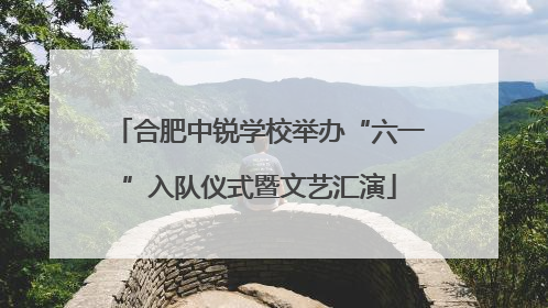合肥中锐学校举办“六一”入队仪式暨文艺汇演