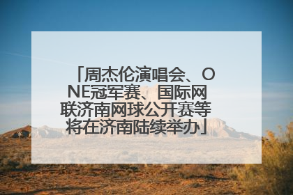 周杰伦演唱会、ONE冠军赛、国际网联济南网球公开赛等将在济南陆续举办