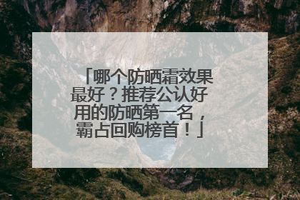 哪个防晒霜效果最好？推荐公认好用的防晒第一名，霸占回购榜首！