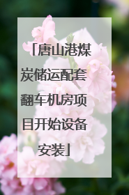 唐山港煤炭储运配套翻车机房项目开始设备安装