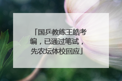 国乒教练王皓考编，已通过笔试，先农坛体校回应