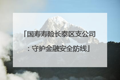 国寿寿险长泰区支公司：守护金融安全防线