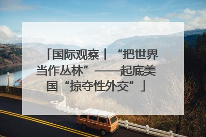 国际观察丨“把世界当作丛林”——起底美国“掠夺性外交”