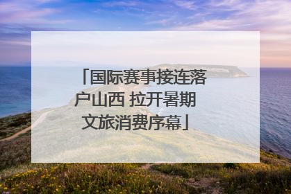国际赛事接连落户山西 拉开暑期文旅消费序幕