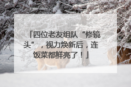 四位老友组队“修镜头”，视力焕新后，连饭菜都鲜亮了！