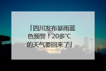 四川发布暴雨蓝色预警！20多℃的天气要回来了