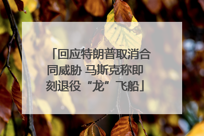 回应特朗普取消合同威胁 马斯克称即刻退役“龙”飞船