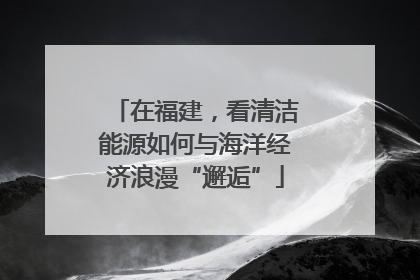 在福建，看清洁能源如何与海洋经济浪漫“邂逅”
