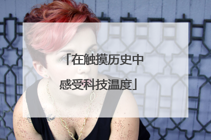 在触摸历史中感受科技温度
