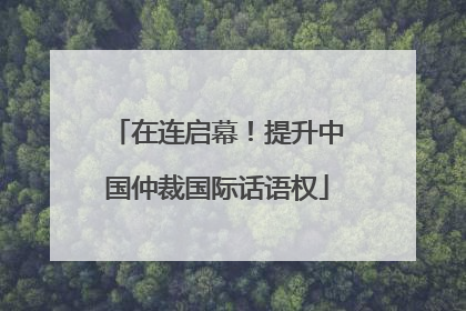 在连启幕！提升中国仲裁国际话语权