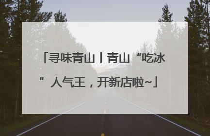 寻味青山丨青山“吃冰”人气王，开新店啦~