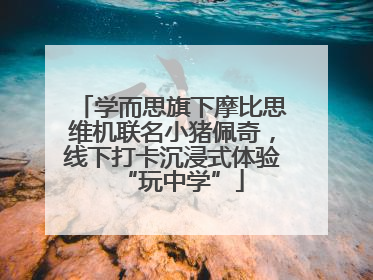 学而思旗下摩比思维机联名小猪佩奇，线下打卡沉浸式体验“玩中学”