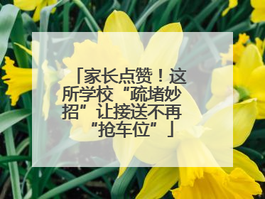 家长点赞！这所学校“疏堵妙招”让接送不再“抢车位”