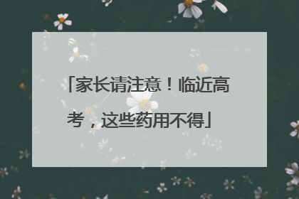 家长请注意！临近高考，这些药用不得