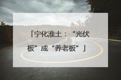 宁化淮土：“光伏板”成“养老板”