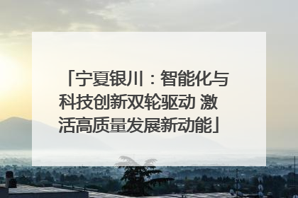 宁夏银川：智能化与科技创新双轮驱动 激活高质量发展新动能