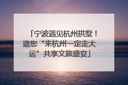 宁波遇见杭州拱墅！邀您“来杭州一定走大运”共享文旅盛宴