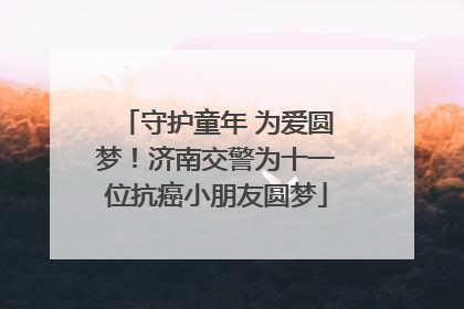 守护童年 为爱圆梦！济南交警为十一位抗癌小朋友圆梦
