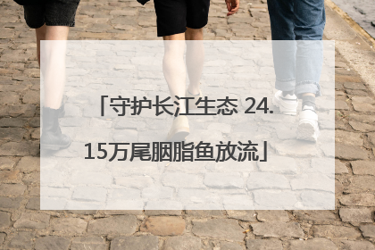 守护长江生态 24.15万尾胭脂鱼放流