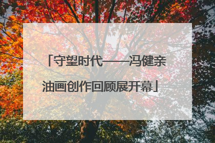 守望时代——冯健亲油画创作回顾展开幕