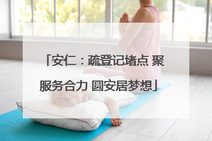 安仁：疏登记堵点 聚服务合力 圆安居梦想