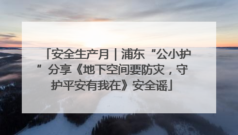 安全生产月｜浦东“公小护”分享《地下空间要防灾，守护平安有我在》安全谣
