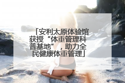 安利太原体验馆获授“体重管理科普基地”，助力全民健康体重管理