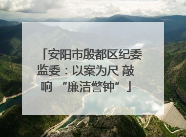 安阳市殷都区纪委监委：以案为尺 敲响 “廉洁警钟”