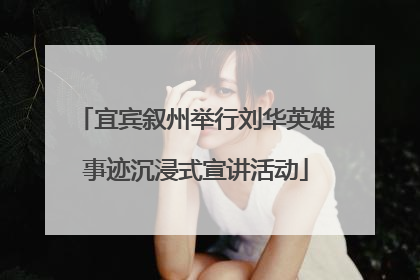 宜宾叙州举行刘华英雄事迹沉浸式宣讲活动