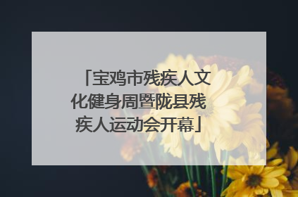宝鸡市残疾人文化健身周暨陇县残疾人运动会开幕