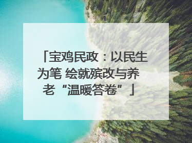 宝鸡民政：以民生为笔 绘就殡改与养老“温暖答卷”