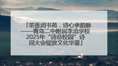 墨香润书苑，诗心承韵脉——青岛二中附属李沧学校2025年“诗意校园”诗词大会绽放文化华章
