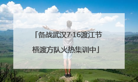 备战武汉7·16渡江节 横渡方队火热集训中