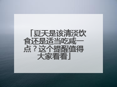 夏天是该清淡饮食还是适当吃咸一点？这个提醒值得大家看看