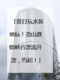 夏日玩水新地标！尧山激情峡谷漂流开漂，约起！
