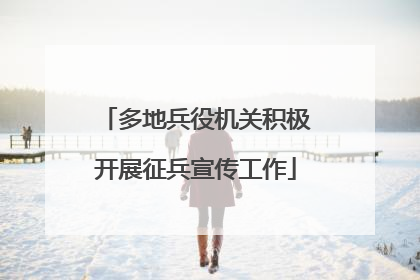 多地兵役机关积极开展征兵宣传工作