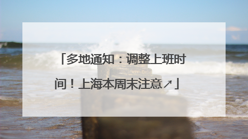 多地通知：调整上班时间！上海本周末注意↗