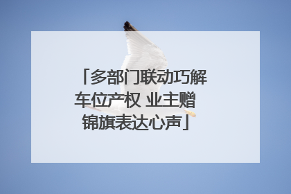 多部门联动巧解车位产权 业主赠锦旗表达心声