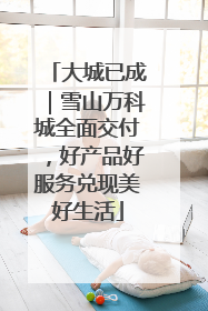 大城已成｜雪山万科城全面交付，好产品好服务兑现美好生活